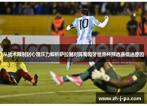 从战术限制到心理压力解析萨拉赫对阵葡萄牙世界杯预选赛低迷原因