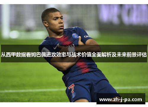 从西甲数据看姆巴佩进攻效率与战术价值全面解析及未来前景评估 从西甲数据看姆巴佩进攻效率与战术价值全面解析及未来前景评估