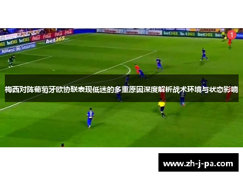 梅西对阵葡萄牙欧协联表现低迷的多重原因深度解析战术环境与状态影响 梅西对阵葡萄牙欧协联表现低迷的多重原因深度解析战术环境与状态影响