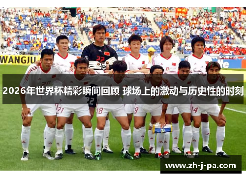 2026年世界杯精彩瞬间回顾 球场上的激动与历史性的时刻