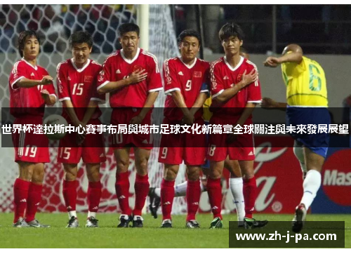 世界杯達拉斯中心賽事布局與城市足球文化新篇章全球關注與未來發展展望 世界杯達拉斯中心賽事布局與城市足球文化新篇章全球關注與未來發展展望