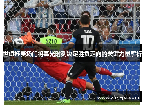 世俱杯赛场门将高光时刻决定胜负走向的关键力量解析 世俱杯赛场门将高光时刻决定胜负走向的关键力量解析