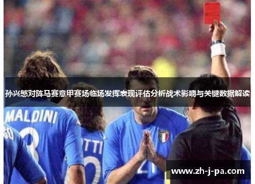 孙兴慜对阵马赛意甲赛场临场发挥表现评估分析战术影响与关键数据解读 孙兴慜对阵马赛意甲赛场临场发挥表现评估分析战术影响与关键数据解读