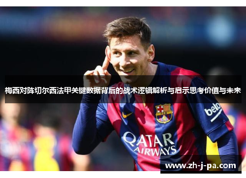 梅西对阵切尔西法甲关键数据背后的战术逻辑解析与启示思考价值与未来