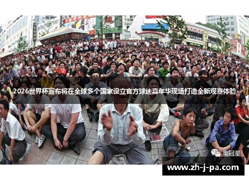 2026世界杯宣布将在全球多个国家设立官方球迷嘉年华现场打造全新观赛体验 2026世界杯宣布将在全球多个国家设立官方球迷嘉年华现场打造全新观赛体验