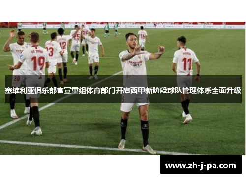塞维利亚俱乐部官宣重组体育部门开启西甲新阶段球队管理体系全面升级 塞维利亚俱乐部官宣重组体育部门开启西甲新阶段球队管理体系全面升级