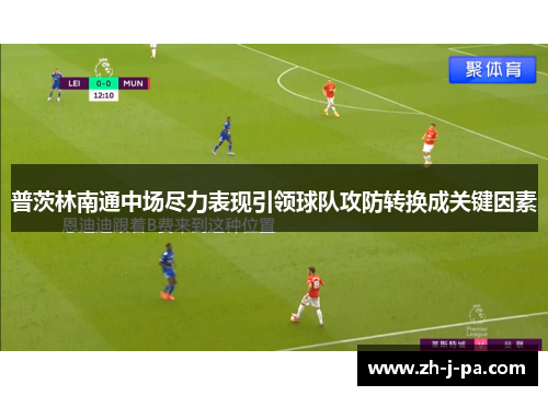普茨林南通中场尽力表现引领球队攻防转换成关键因素 普茨林南通中场尽力表现引领球队攻防转换成关键因素
