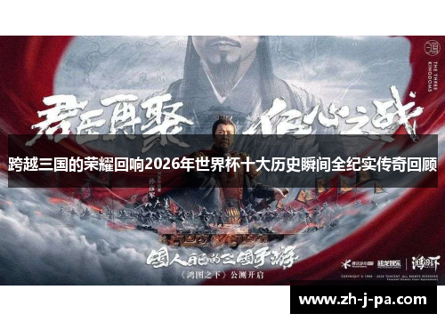 跨越三国的荣耀回响2026年世界杯十大历史瞬间全纪实传奇回顾