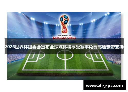 2026世界杯组委会宣布全球媒体将享受赛事免费高速宽带支持 2026世界杯组委会宣布全球媒体将享受赛事免费高速宽带支持
