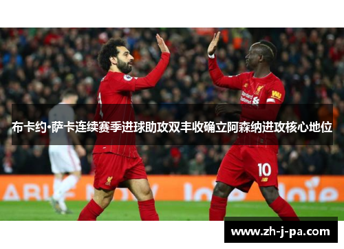 布卡约·萨卡连续赛季进球助攻双丰收确立阿森纳进攻核心地位 布卡约·萨卡连续赛季进球助攻双丰收确立阿森纳进攻核心地位