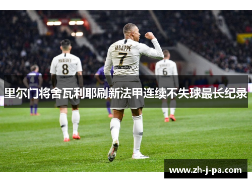 里尔门将舍瓦利耶刷新法甲连续不失球最长纪录 里尔门将舍瓦利耶刷新法甲连续不失球最长纪录