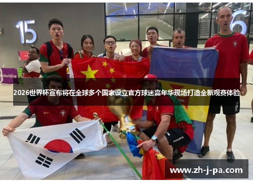2026世界杯宣布将在全球多个国家设立官方球迷嘉年华现场打造全新观赛体验 2026世界杯宣布将在全球多个国家设立官方球迷嘉年华现场打造全新观赛体验