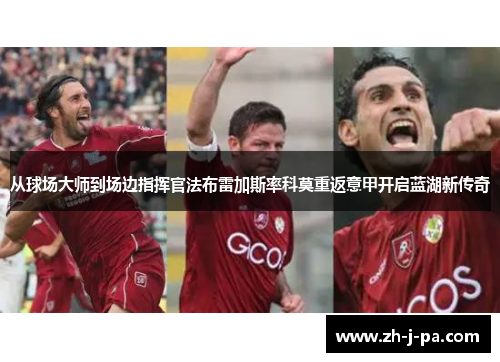 从球场大师到场边指挥官法布雷加斯率科莫重返意甲开启蓝湖新传奇 从球场大师到场边指挥官法布雷加斯率科莫重返意甲开启蓝湖新传奇