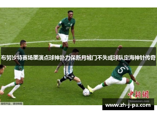 布努沙特赛场屡演点球神扑力保新月城门不失成球队定海神针传奇