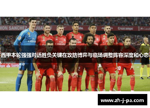 西甲本轮强强对话胜负关键在攻防博弈与临场调整阵容深度和心态 西甲本轮强强对话胜负关键在攻防博弈与临场调整阵容深度和心态