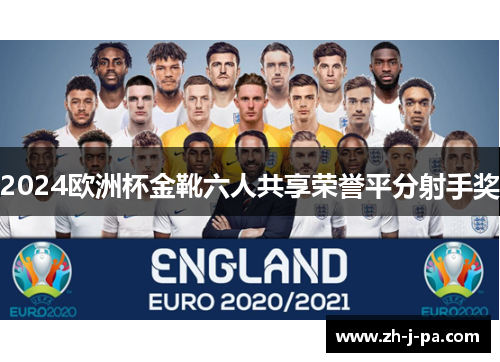 2024欧洲杯金靴六人共享荣誉平分射手奖 2024欧洲杯金靴六人共享荣誉平分射手奖