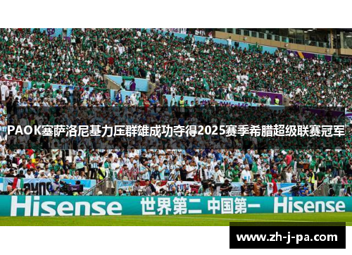 PAOK塞萨洛尼基力压群雄成功夺得2025赛季希腊超级联赛冠军 PAOK塞萨洛尼基力压群雄成功夺得2025赛季希腊超级联赛冠军
