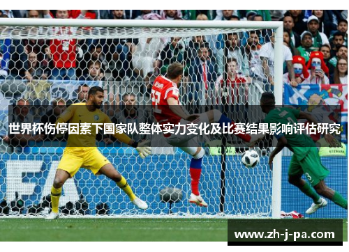 世界杯伤停因素下国家队整体实力变化及比赛结果影响评估研究 世界杯伤停因素下国家队整体实力变化及比赛结果影响评估研究