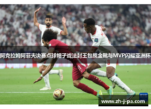 阿克拉姆阿菲夫决赛点球帽子戏法封王包揽金靴与MVP闪耀亚洲杯