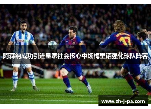 阿森纳成功引进皇家社会核心中场梅里诺强化球队阵容 阿森纳成功引进皇家社会核心中场梅里诺强化球队阵容
