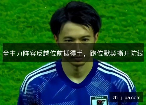 全主力阵容反越位前插得手，跑位默契撕开防线